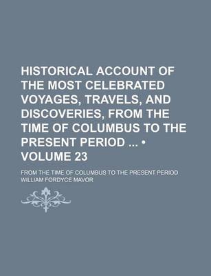 Book cover for Historical Account of the Most Celebrated Voyages, Travels, and Discoveries, from the Time of Columbus to the Present Period (Volume 23); From the Time of Columbus to the Present Period