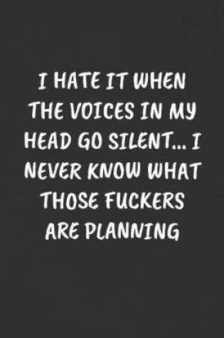 Cover of I Hate It When the Voices in My Head Go Silent... I Never Know What Those Fuckers Are Planning