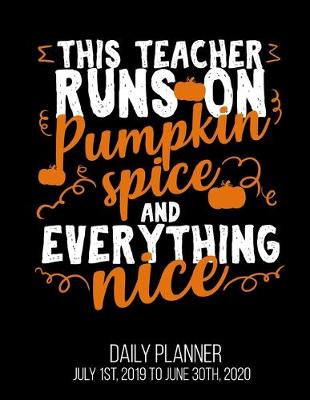 Book cover for This Teacher Runs On Pumpkin Spice & Everything Nice Daily Planner July 1st, 2019 To June 30th, 2020