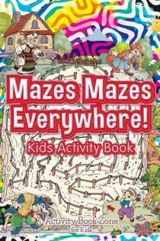 Cover of Mazes Mazes Everywhere! Kids Activity Book
