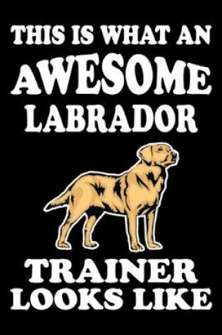 Cover of This is what an awesome Labrador Trainer Looks Like