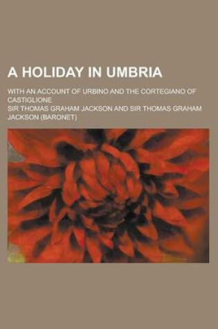 Cover of A Holiday in Umbria; With an Account of Urbino and the Cortegiano of Castiglione