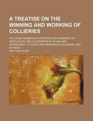 Book cover for A Treatise on the Winning and Working of Collieries; Including Numerous Statistics and Remarks on Ventilation, and Illustrated by Plans and Engravin