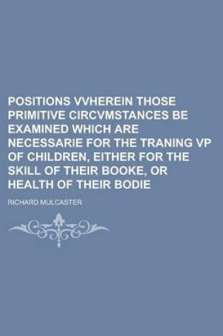 Cover of Positions Vvherein Those Primitive Circvmstances Be Examined Which Are Necessarie for the Traning VP of Children, Either for the Skill of Their Booke, or Health of Their Bodie