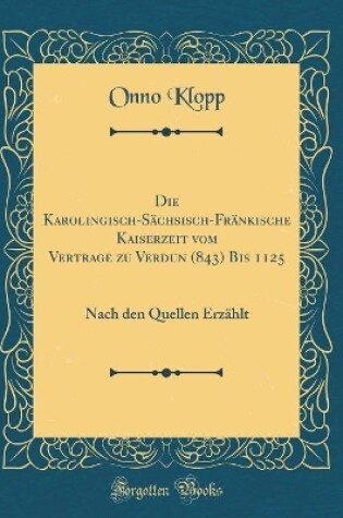 Cover of Die Karolingisch-Sachsisch-Frankische Kaiserzeit Vom Vertrage Zu Verdun (843) Bis 1125