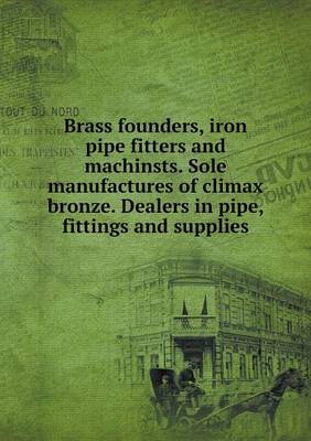 Book cover for Brass founders, iron pipe fitters and machinsts. Sole manufactures of climax bronze. Dealers in pipe, fittings and supplies