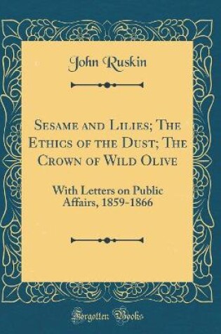 Cover of Sesame and Lilies; The Ethics of the Dust; The Crown of Wild Olive