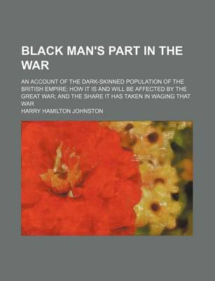 Book cover for Black Man's Part in the War; An Account of the Dark-Skinned Population of the British Empire How It Is and Will Be Affected by the Great War and the S