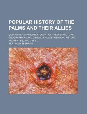 Book cover for Popular History of the Palms and Their Allies; Containing a Familiar Account of Their Structure, Geographical and Geological Distribution, History, Properties, and Uses