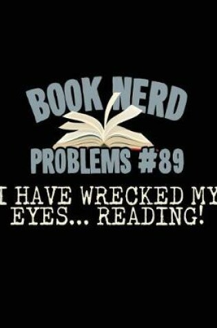 Cover of Book Nerd Problems#89 I Have Wrecked My Eyes... Reading!