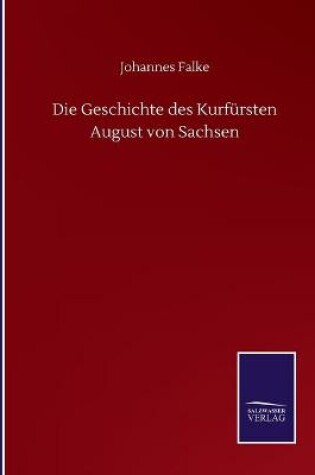 Cover of Die Geschichte des Kurfürsten August von Sachsen