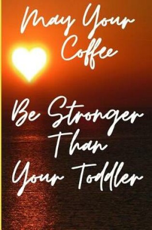 Cover of May Your Coffee Be Stronger Than Your Toddler