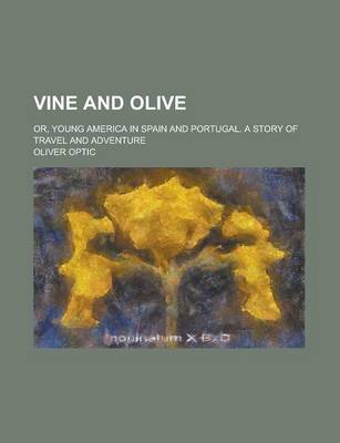 Book cover for Vine and Olive; Or, Young America in Spain and Portugal. a Story of Travel and Adventure