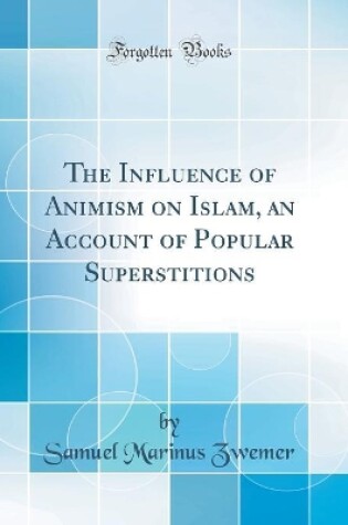 Cover of The Influence of Animism on Islam, an Account of Popular Superstitions (Classic Reprint)