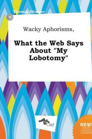 Cover of Wacky Aphorisms, What the Web Says about My Lobotomy