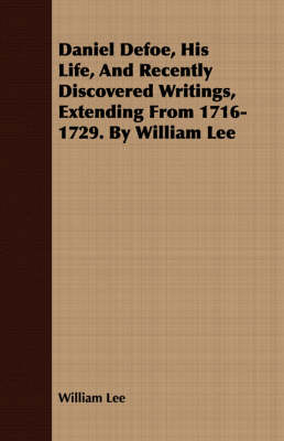 Book cover for Daniel Defoe, His Life, And Recently Discovered Writings, Extending From 1716-1729. By William Lee