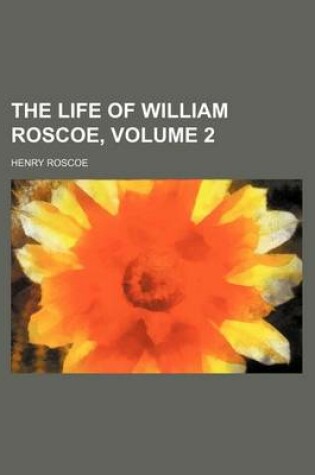 Cover of The Life of William Roscoe, Volume 2