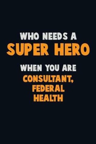 Cover of Who Need A SUPER HERO, When You Are Consultant, Federal Health