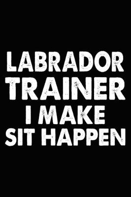 Book cover for Labrador Trainer I Make Sit Happen