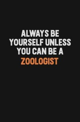 Cover of Always Be Yourself Unless You Can Be A Zoologist