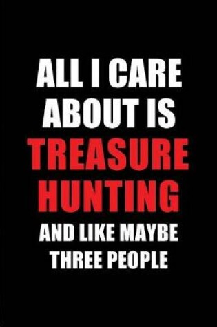 Cover of All I Care about Is Treasure Hunting and Like Maybe Three People