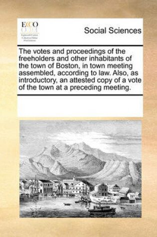 Cover of The Votes and Proceedings of the Freeholders and Other Inhabitants of the Town of Boston, in Town Meeting Assembled, According to Law. Also, as Introductory, an Attested Copy of a Vote of the Town at a Preceding Meeting.