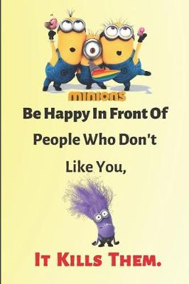 Book cover for Minion Be happy in front of people who don't like you, It kills them