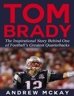 Book cover for Tom Brady: The Inspirational Story Behind One of Football's Greatest Quarterbacks