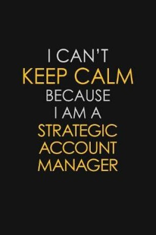 Cover of I Can't Keep Calm Because I Am A Strategic Account Manager