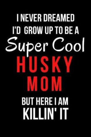 Cover of I Never Dreamed I'd Grow Up to Be a Super Cool Husky Mom But Here I Am Killin' It