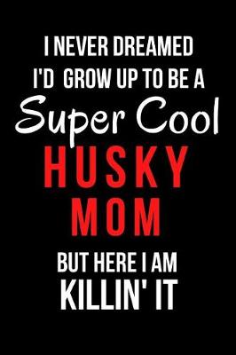 Book cover for I Never Dreamed I'd Grow Up to Be a Super Cool Husky Mom But Here I Am Killin' It