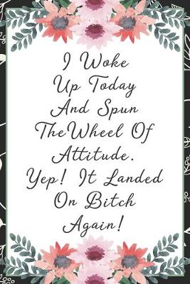 Book cover for I woke up today and spun the wheel of attitude. Yep! It landed on bitch again!