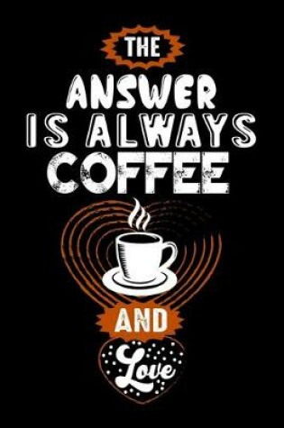 Cover of The Answer Is Always Coffee And Love