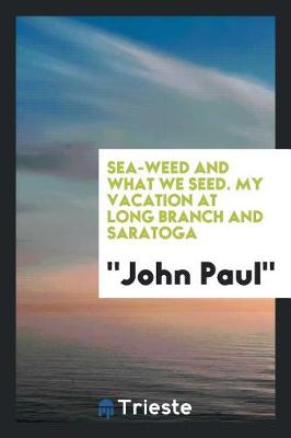 Book cover for Sea-Weed and What We Seed. My Vacation at Long Branch and Saratoga