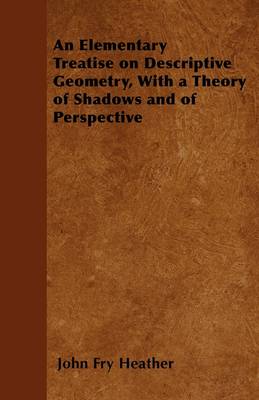 Book cover for An Elementary Treatise On Descriptive Geometry, With A Theory Of Shodows And Of Perspective