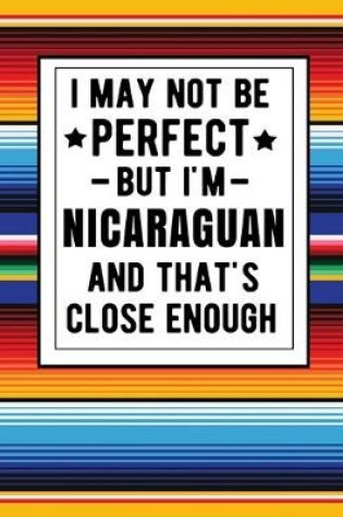 Cover of I May Not Be Perfect But I'm Nicaraguan And That's Close Enough