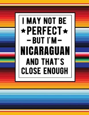 Book cover for I May Not Be Perfect But I'm Nicaraguan And That's Close Enough