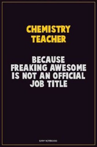 Cover of chemistry teacher, Because Freaking Awesome Is Not An Official Job Title