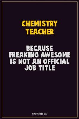 Book cover for chemistry teacher, Because Freaking Awesome Is Not An Official Job Title