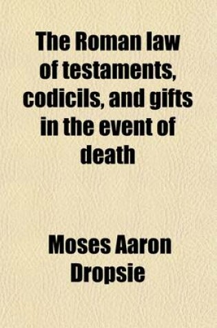 Cover of The Roman Law of Testaments, Codicils, and Gifts in the Event of Death (Mortis Causa Donationes)