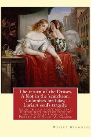 Cover of The return of the Druses, A blot in the 'scutcheon, Colombe's birthday, Luria, A soul's tragedy. From the author's rev. text. Edited with introductions and notes by Charlotte Porter and Helen A. Clarke. By