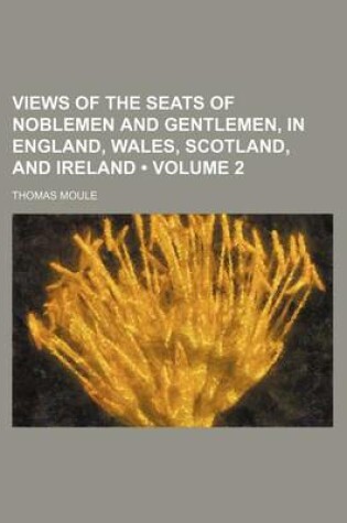 Cover of Views of the Seats of Noblemen and Gentlemen, in England, Wales, Scotland, and Ireland (Volume 2 )