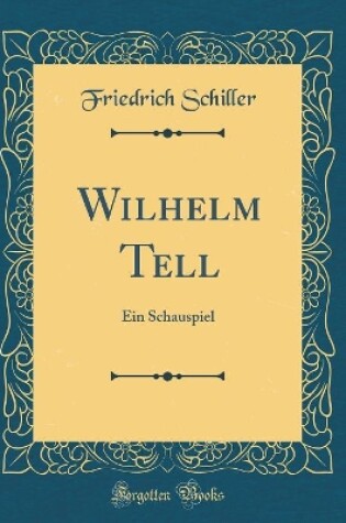 Cover of Wilhelm Tell: Ein Schauspiel (Classic Reprint)