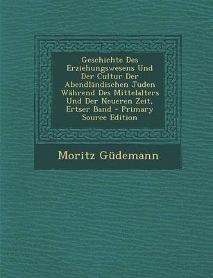 Book cover for Geschichte Des Erziehungswesens Und Der Cultur Der Abendlandischen Juden Wahrend Des Mittelalters Und Der Neueren Zeit, Ertser Band - Primary Source E