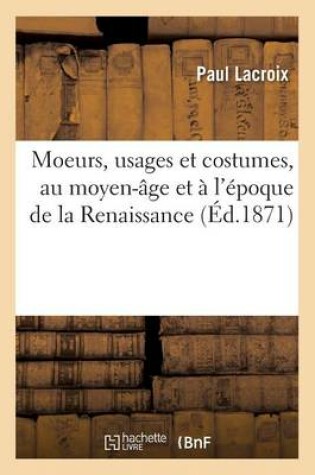 Cover of Moeurs, Usages Et Costumes, Au Moyen-Age Et A l'Epoque de la Renaissance