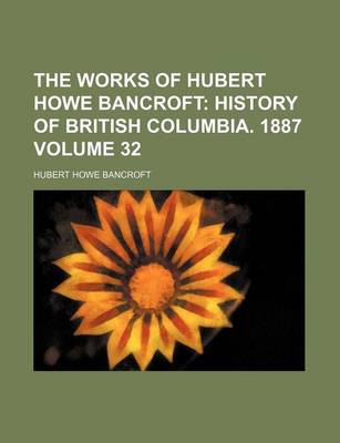 Book cover for The Works of Hubert Howe Bancroft; History of British Columbia. 1887 Volume 32