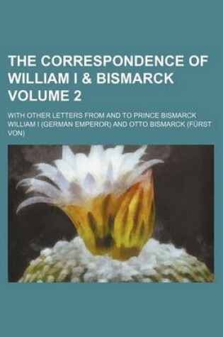 Cover of The Correspondence of William I & Bismarck Volume 2; With Other Letters from and to Prince Bismarck