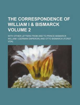 Book cover for The Correspondence of William I & Bismarck Volume 2; With Other Letters from and to Prince Bismarck