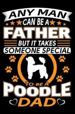 Cover of Any Man Can Be A Father But It Takes Someone Special To Be A Poodle Dad