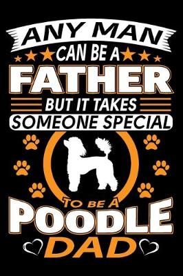 Book cover for Any Man Can Be A Father But It Takes Someone Special To Be A Poodle Dad